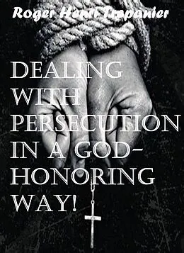 E-Book (epub) Dealing With Persecution In A God-honoring Way! (The Practical Helps Library, #22) von Roger Henri Trepanier