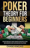 E-Book (epub) Poker Theory for Beginners: Poker Basics and Poker Strategy for Beginners and Advanced Players von Chase Kincaid