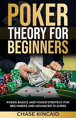 E-Book (epub) Poker Theory for Beginners: Poker Basics and Poker Strategy for Beginners and Advanced Players von Chase Kincaid