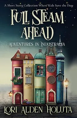 E-Book (epub) Full Steam Ahead: A Short Story Collection Where Kids Save the Day (Brassbright Kids) von Lori Alden Holuta