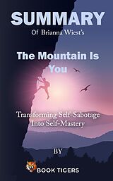 eBook (epub) Summary of Brianna Wiest's The Mountain Is You Transforming Self-Sabotage Into Self-Mastery (Book Tigers Self Help and Success Summaries) de Book Tigers