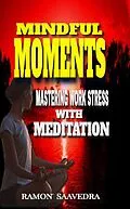 E-Book (epub) Mindful Moments: Mastering Work Stress with Meditation von Ramon Saavedra