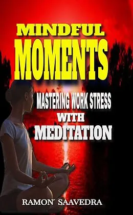 E-Book (epub) Mindful Moments: Mastering Work Stress with Meditation von Ramon Saavedra