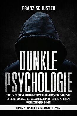 E-Book (epub) Dunkle Psychologie: Spielen Sie gerne mit dem Verstand der Menschen? Entdecken Sie die Geheimnisse der Gedankenmanipulation & verbotene Überredungstechniken. Bonus: 5 Tipps für den Umgang mit Hypnose von Franz Schuster