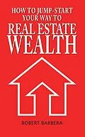 E-Book (epub) How to Jump-Start Your Way to Real Estate Wealth von Robert Barbera