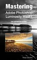 E-Book (epub) Mastering Adobe Photoshop Luminosity Masks von Robin Whalley