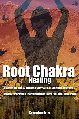 E-Book (epub) Root Chakra Healing: Clearing the Money Blockage, Survival Fear, Weight Loss Struggle, Anxiety, Depression, Overthinking and Boost Your Total Well-being von Greenleatherr