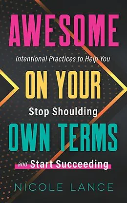 E-Book (epub) Awesome on Your Own Terms: Intentional Practices to Help You Stop Shoulding and Start Succeeding von Nicole Lance