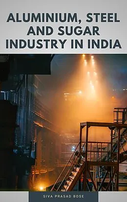 E-Book (epub) Aluminium, Steel and Sugar Industry in India von Siva Prasad Bose