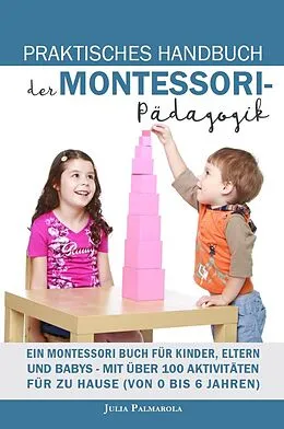 E-Book (epub) Praktisches Handbuch der Montessori - Pädagogik: Ein Montessori Buch für Kinder, Eltern und Babys - Mit über 100 Aktivitäten für zu Hause (von 0 bis 6 Jahren) von Julia Palmarola