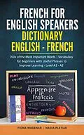 E-Book (epub) French for English Speakers: Dictionary English - French: 700+ of the Most Important Words | Vocabulary for Beginners with Useful Phrases to Improve Learning - Level A1 - A2 von Fiona Wagenar, Nadia Pletiak