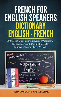 E-Book (epub) French for English Speakers: Dictionary English - French: 700+ of the Most Important Words | Vocabulary for Beginners with Useful Phrases to Improve Learning - Level A1 - A2 von Fiona Wagenar, Nadia Pletiak