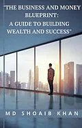 E-Book (epub) "The Business and Money Blueprint: A Guide to Building Wealth and Success" von Md Shoaib Khan