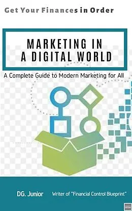 E-Book (epub) Marketing in a Digital World: A Complete Guide to Modern Marketing for All (Get Your Finances In Order, #4) von Dg. Junior