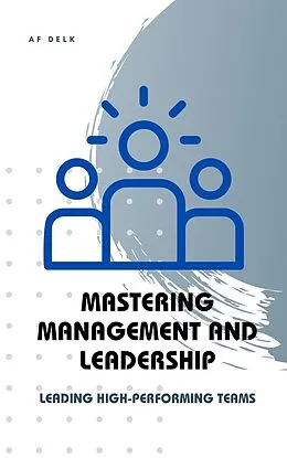 E-Book (epub) Mastering Management and Leadership: Leading High-Performing Teams von Af Delk