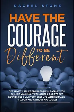 E-Book (epub) Have The Courage To Be Different: Get Anxiety Relief From People-Pleasing! Stop Dimming Your Light For Others. Dare To Set Boundaries & Live Your Best Life With Courage, Freedom And Without Apologies! (The Rachel Stone Collection) von Rachel Stone