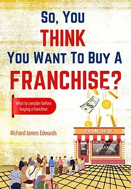 E-Book (epub) So, You Think You Want to Buy A Franchise? von Richard Edwards