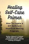 E-Book (epub) Healing Self-Care Primer: How to Create a Diy Self-Care Health & Healing Program. von Edward Palmer