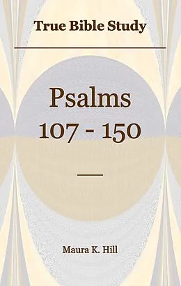 E-Book (epub) True Bible Study - Psalms 107-150 von Maura K. Hill