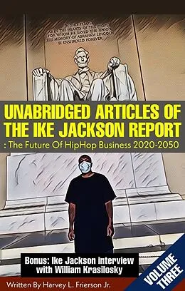 E-Book (epub) UNABRIDGED ARTICLES OF THE IKE JACKSON REPORT:The Future Of HipHop Business 2020-2050. -VOLUMETHREE- (Unabridged articles of the Ike Jackson Report :The Future of Hip Hop Business 2020-2050, #3) von Harvey L. Frierson