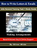 E-Book (epub) How To Write Letters & Emails. Ielts General Training Study Guide. Making Arrangements. Band 9 Answer Key & On-line Support. von Oliver Wilde