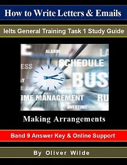 E-Book (epub) How To Write Letters & Emails. Ielts General Training Study Guide. Making Arrangements. Band 9 Answer Key & On-line Support. von Oliver Wilde