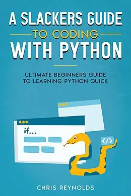 E-Book (epub) A Slackers Guide to Coding with Python: Ultimate Beginners Guide to Learning Python Quick von Chris Y. Reynolds