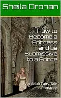 E-Book (epub) How to Become a Princess and be Submissive to a Prince: An Adult Fairy Tale Romance (Sheila's Erotic Fantasy World) von Sheila Dronan