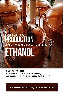 E-Book (epub) Basics to Production and Manufacturing of Alcohol: Basics to the Elaboration of Ethanol, Gasohol, E10, E20, and E85 Fuels von Theodore Ford, Alan Adrian Delfin-Cota