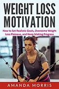 E-Book (epub) Weight Loss Motivation: How to Set Realistic Goals, Overcome Weight Loss Plateaus, and Keep Making Progress von Amanda Morris