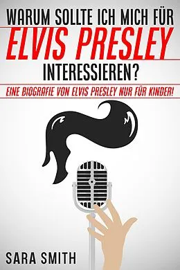 E-Book (epub) Warum Sollte Ich Mich Für Elvis Presley Inter-essieren? Eine Biografie Von Elvis Presley Nur Für Kinder! von Sara Smith