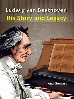 E-Book (epub) Ludwig van Beethoven: His Story and Legacy (Music World Composers, #5) von Ana Gernard