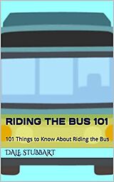 E-Book (epub) Riding the Bus 101: 101 Things to Know About Riding the Bus von Dale Stubbart