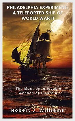 E-Book (epub) Philadelphia Experiment: A Teleported Ship of World War II The Most Unbelievable Weapon of Einstein von Robert J. Williams