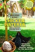 E-Book (epub) Building a DIY Chicken Waterer: Bringing Poop-free Poultry Water to the Backyard (Permaculture Chicken, #5) von Anna Hess