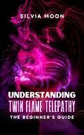 E-Book (epub) Understanding Twin Flame Telepathy: A Beginner's Guide to Twin Flame Spirituality von Silvia Moon