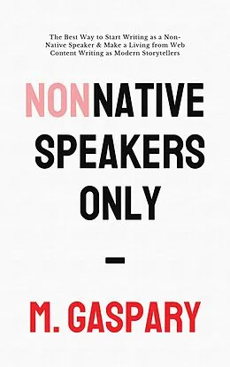 E-Book (epub) Non-Native Speakers Only: The Best Way to Start Writing as a Non-Native Speaker & Make a Living from Web Content Writing as Modern Storytellers von M. Gaspary