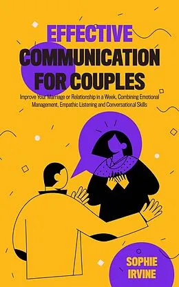 E-Book (epub) Effective Communication for Couples: How to Improve Your Marriage or Relationship in a Week, Combining Emotional Management, Empathic Listening and Conversational Skills von Sophie Irvine