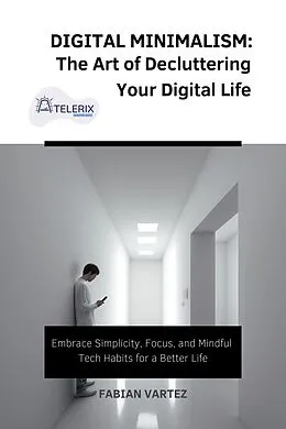 E-Book (epub) Digital Minimalism: The Art of Decluttering Your Digital Life von Fabian Vartez