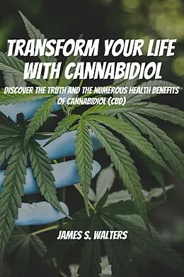 E-Book (epub) Transform Your Life With Cannabidiol! Discover The Truth And The Numerous Health Benefits OF Cannabidiol (CBD) von James S. Walters