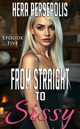 E-Book (epub) From Straight to Sissy: Episode Five von Hera Persepolis
