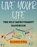 E-Book (epub) Live Your Life: The Self Improvement Handbook von Arther D Rog