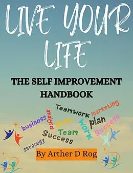 E-Book (epub) Live Your Life: The Self Improvement Handbook von Arther D Rog