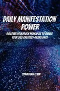 E-Book (epub) Daily Manifestation Power! Discover Foolproof Principles To Enable Your 365 Greatest-Desire Days von Jonathan Levin