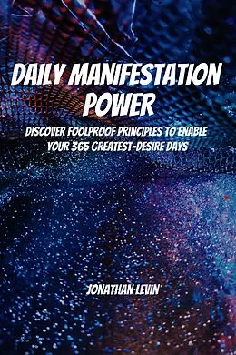 E-Book (epub) Daily Manifestation Power! Discover Foolproof Principles To Enable Your 365 Greatest-Desire Days von Jonathan Levin