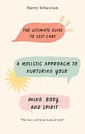E-Book (epub) The Ultimate Guide to Self-Care: A Holistic Approach to Nurturing Your Mind, Body, and Spirit von Harry Sebastian