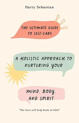 E-Book (epub) The Ultimate Guide to Self-Care: A Holistic Approach to Nurturing Your Mind, Body, and Spirit von Harry Sebastian