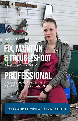 E-Book (epub) How to Fix, Maintain & Troubleshoot Your Car Like a Professional: A Car Book for All Levels: Auto Mechanics Fundamentals von Alexandre Tesla, Alan Adrian Delfin-Cota