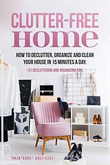 eBook (epub) Clutter-Free Home : How to Declutter, Organize and Clean Your House in 15 Minutes a Day de Sophie Irvine