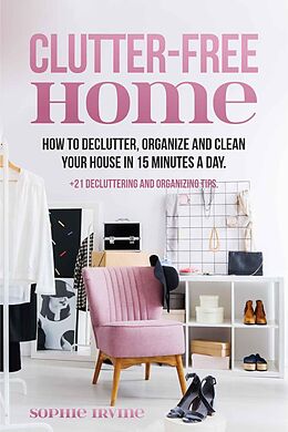 eBook (epub) Clutter-Free Home : How to Declutter, Organize and Clean Your House in 15 Minutes a Day de Sophie Irvine